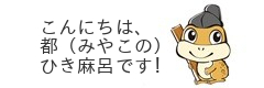 こんにちは、都（みやこの）ひき麻呂です!