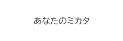 あなたのミカタ